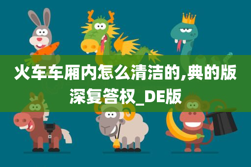 火车车厢内怎么清洁的,典的版深复答权_DE版