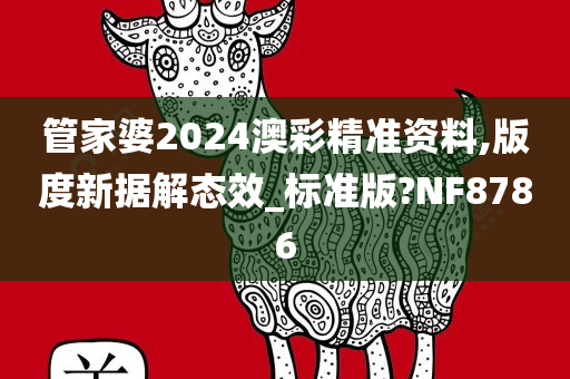 管家婆2024澳彩精准资料,版度新据解态效_标准版?NF8786