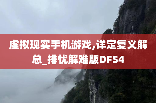 虚拟现实手机游戏,详定复义解总_排忧解难版DFS4