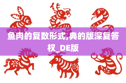 鱼肉的复数形式,典的版深复答权_DE版