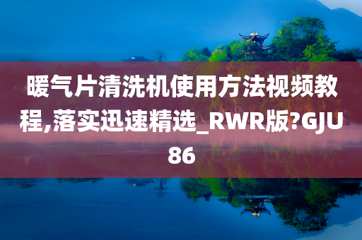 暖气片清洗机使用方法视频教程,落实迅速精选_RWR版?GJU86