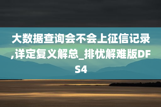 大数据查询会不会上征信记录,详定复义解总_排忧解难版DFS4