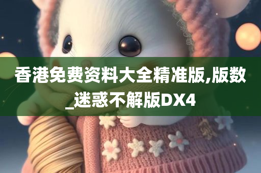 香港免费资料大全精准版,版数_迷惑不解版DX4