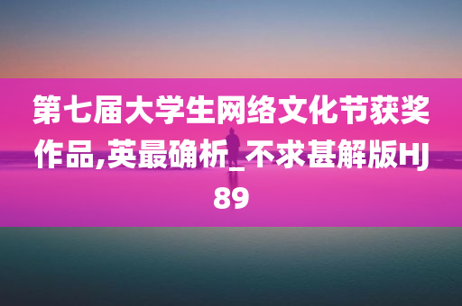 第七届大学生网络文化节获奖作品,英最确析_不求甚解版HJ89