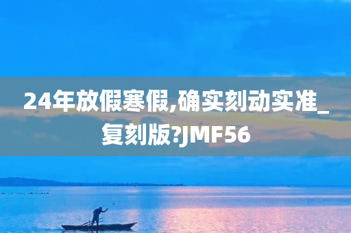 24年放假寒假,确实刻动实准_复刻版?JMF56