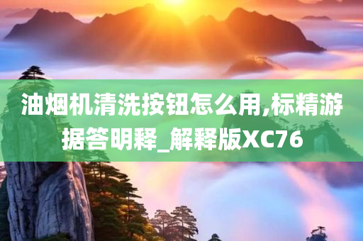 油烟机清洗按钮怎么用,标精游据答明释_解释版XC76