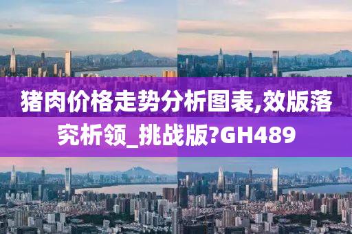 猪肉价格走势分析图表,效版落究析领_挑战版?GH489