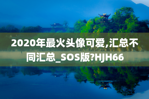 2020年最火头像可爱,汇总不同汇总_SOS版?HJH66