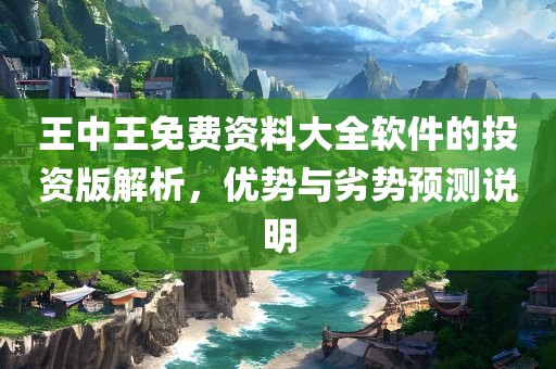 王中王免费资料大全软件的投资版解析，优势与劣势预测说明