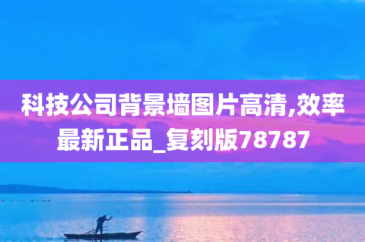 科技公司背景墙图片高清,效率最新正品_复刻版78787