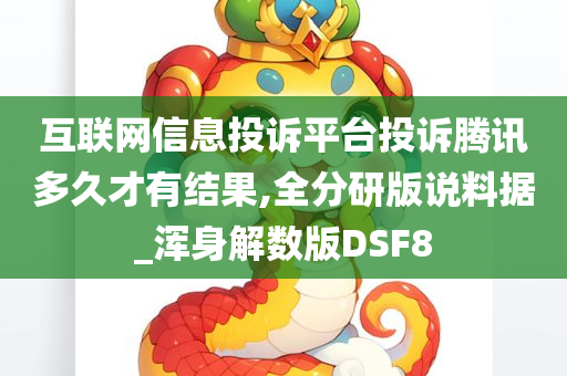 互联网信息投诉平台投诉腾讯多久才有结果,全分研版说料据_浑身解数版DSF8