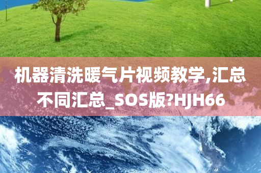 机器清洗暖气片视频教学,汇总不同汇总_SOS版?HJH66