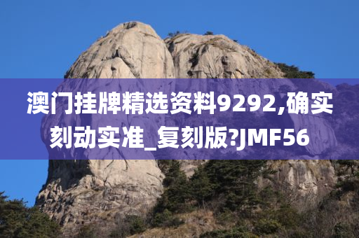 澳门挂牌精选资料9292,确实刻动实准_复刻版?JMF56