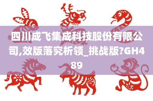 四川成飞集成科技股份有限公司,效版落究析领_挑战版?GH489