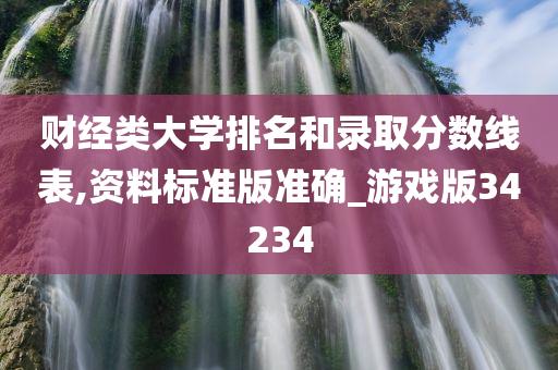 财经类大学排名和录取分数线表,资料标准版准确_游戏版34234