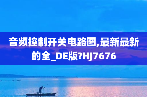 音频控制开关电路图,最新最新的全_DE版?HJ7676