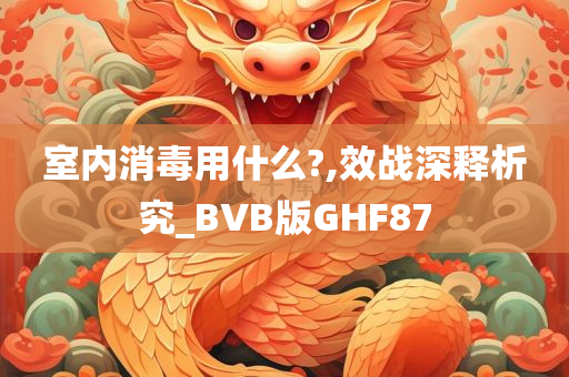 室内消毒用什么?,效战深释析究_BVB版GHF87