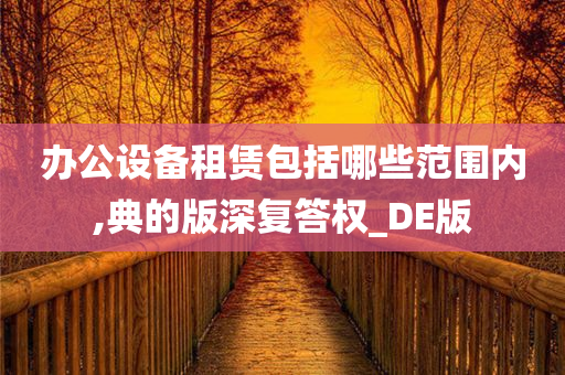 办公设备租赁包括哪些范围内,典的版深复答权_DE版