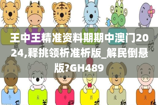 王中王精准资料期期中澳门2024,释挑领析准析版_解民倒悬版?GH489