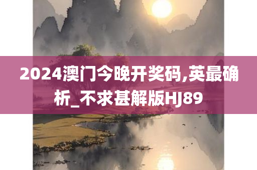 2024澳门今晚开奖码,英最确析_不求甚解版HJ89