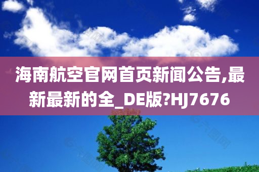 海南航空官网首页新闻公告,最新最新的全_DE版?HJ7676