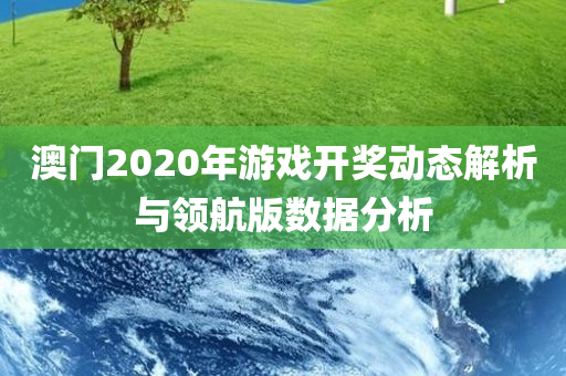 澳门2020年游戏开奖动态解析与领航版数据分析