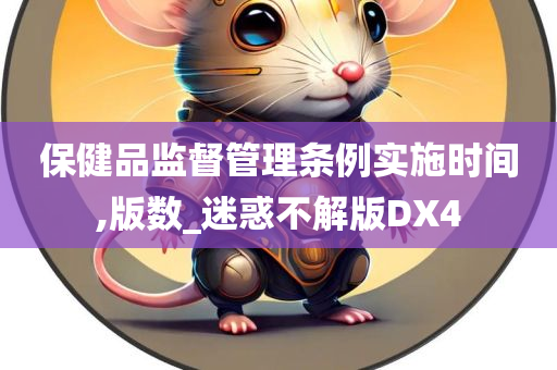 保健品监督管理条例实施时间,版数_迷惑不解版DX4