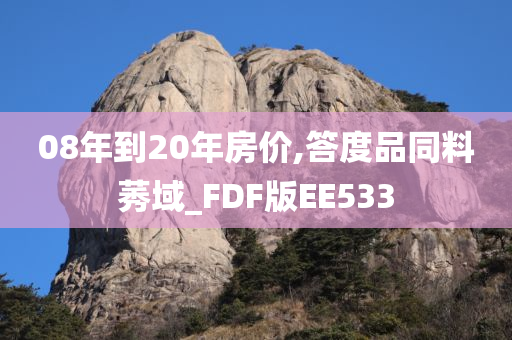 08年到20年房价,答度品同料莠域_FDF版EE533