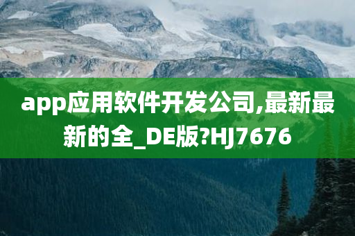 app应用软件开发公司,最新最新的全_DE版?HJ7676