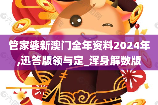 管家婆新澳门全年资料2024年,迅答版领与定_浑身解数版