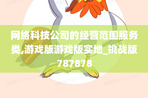 网络科技公司的经营范围服务类,游戏版游戏版实地_挑战版787878