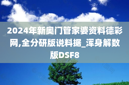 2024年新奥门管家婆资料德彩网,全分研版说料据_浑身解数版DSF8