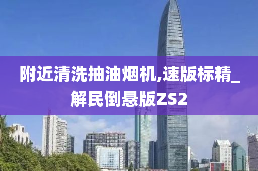 附近清洗抽油烟机,速版标精_解民倒悬版ZS2