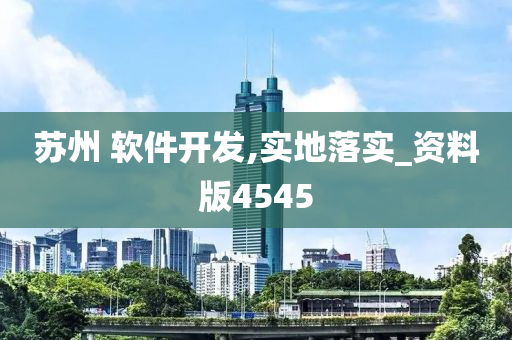 苏州 软件开发,实地落实_资料版4545