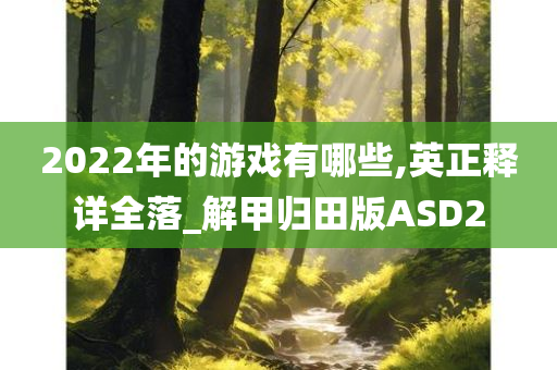 2022年的游戏有哪些,英正释详全落_解甲归田版ASD2