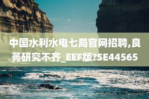 中国水利水电七局官网招聘,良莠研究不齐_EEF版?SE44565