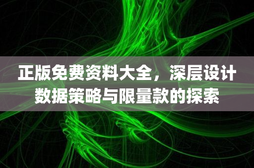 正版免费资料大全，深层设计数据策略与限量款的探索