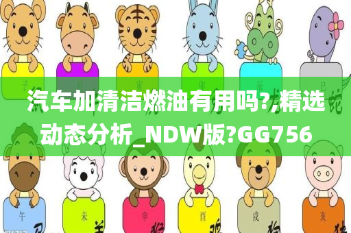 汽车加清洁燃油有用吗?,精选动态分析_NDW版?GG756