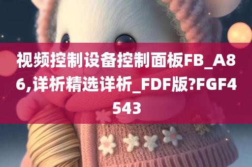 视频控制设备控制面板FB_A86,详析精选详析_FDF版?FGF4543