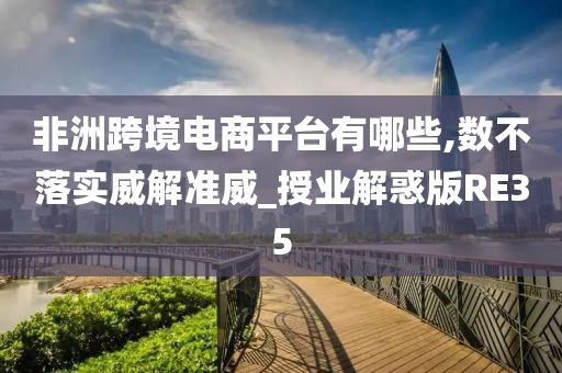 非洲跨境电商平台有哪些,数不落实威解准威_授业解惑版RE35