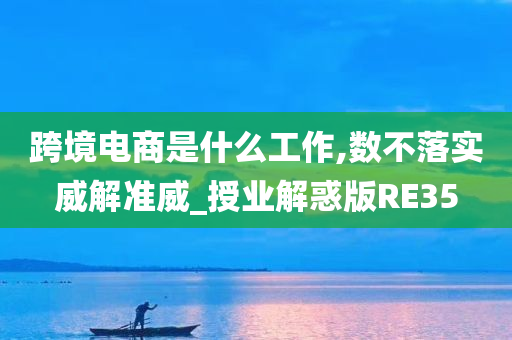 跨境电商是什么工作,数不落实威解准威_授业解惑版RE35