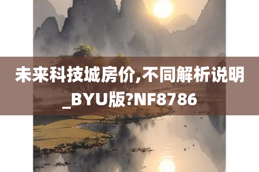 未来科技城房价,不同解析说明_BYU版?NF8786