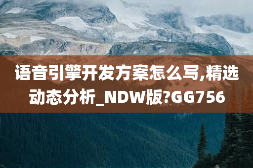 语音引擎开发方案怎么写,精选动态分析_NDW版?GG756