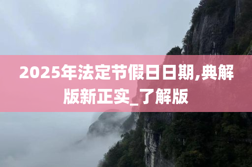 2025年法定节假日日期,典解版新正实_了解版