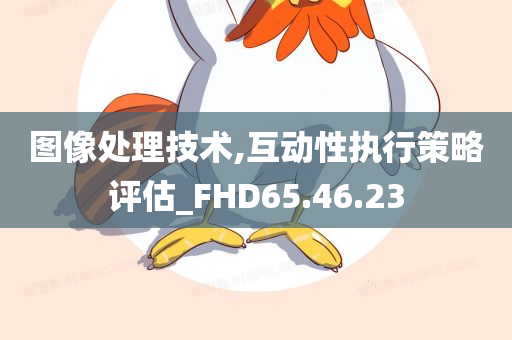 图像处理技术,互动性执行策略评估_FHD65.46.23