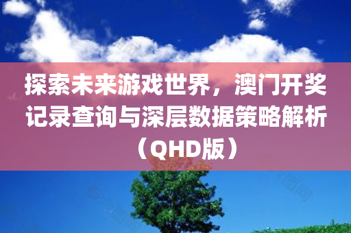 探索未来游戏世界，澳门开奖记录查询与深层数据策略解析（QHD版）