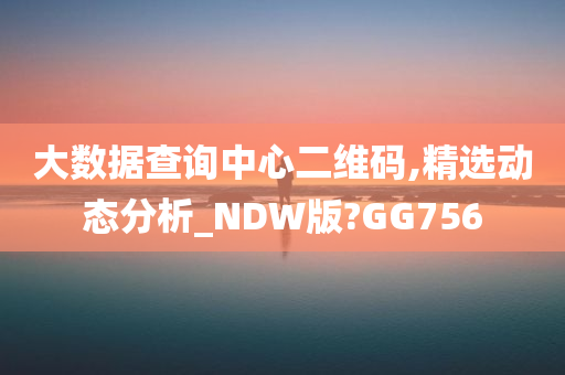 大数据查询中心二维码,精选动态分析_NDW版?GG756