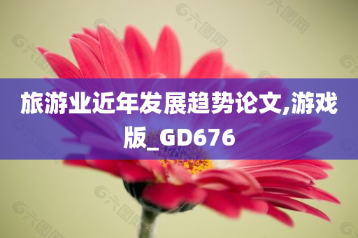 旅游业近年发展趋势论文,游戏版_GD676