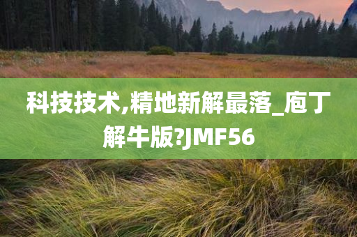 科技技术,精地新解最落_庖丁解牛版?JMF56