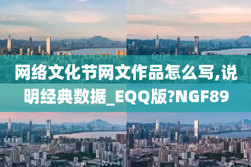 网络文化节网文作品怎么写,说明经典数据_EQQ版?NGF89